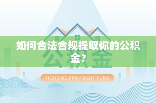 鹿寨如何合法合规提取你的公积金？