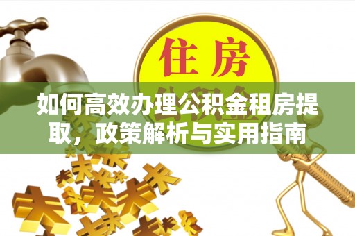 鹿寨如何高效办理公积金租房提取，政策解析与实用指南