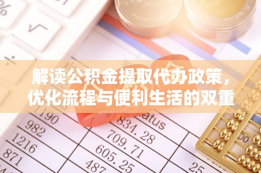 鹿寨解读公积金提取代办政策，优化流程与便利生活的双重保障