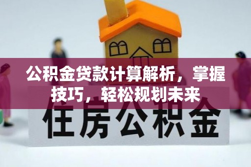 鹿寨公积金贷款计算解析，掌握技巧，轻松规划未来